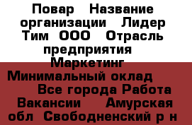 Повар › Название организации ­ Лидер Тим, ООО › Отрасль предприятия ­ Маркетинг › Минимальный оклад ­ 27 200 - Все города Работа » Вакансии   . Амурская обл.,Свободненский р-н